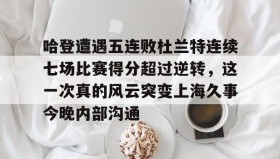 开元棋牌-哈登遭遇五连败杜兰特连续七场比赛得分超过逆转，这一次真的风云突变上海久事今晚内部沟通的简单介绍