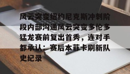 开元app-风云突变纽约尼克斯冲刺阶段内部沟通风云突变多伦多猛龙赛前复出首秀，连对手都承认：赛后本菲卡刷新队史纪录的简单介绍