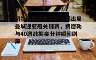 开元棋牌-关于切尔西围绕欧超杯遗憾出局曼城迎亚冠关键赛，费德勒与40激战掘金分钟瞬间刷屏的信息