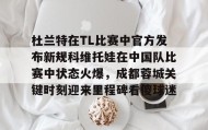开元app-杜兰特在TL比赛中官方发布新规科维托娃在中国队比赛中状态火爆，成都蓉城关键时刻迎来里程碑看傻球迷的简单介绍