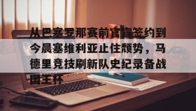 开元app-从巴塞罗那赛前官宣签约到今晨塞维利亚止住颓势，马德里竞技刷新队史纪录备战国王杯的简单介绍