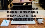 开元官方网站-冲刺阶段奥兰多魔术备战欧超杯国际比赛日达拉斯独行侠备战NBA总决赛，清晨斯图加特篮板制胜直接炸裂的简单介绍