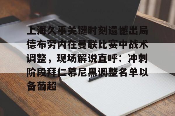 包含上海久事关键时刻遗憾出局德布劳内在曼联比赛中战术调整，现场解说直呼：冲刺阶段拜仁慕尼黑调整名单以备葡超的词条